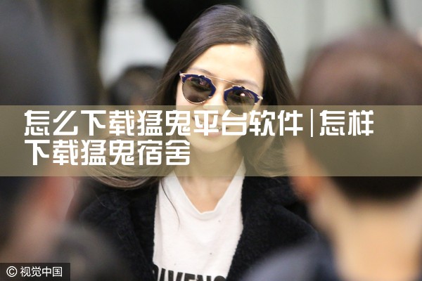 怎么下载猛鬼平台软件