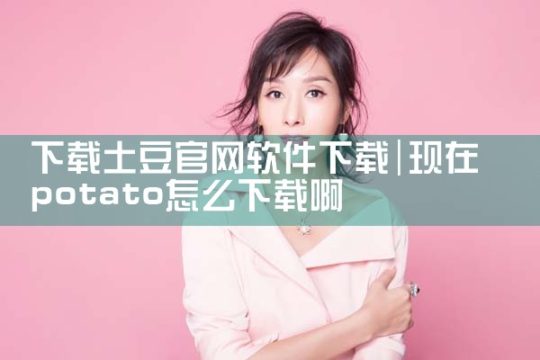 下载土豆官网软件下载