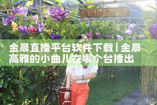 金晨直播平台软件下载