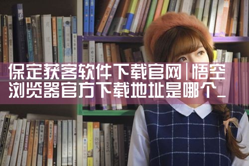 保定获客软件下载官网