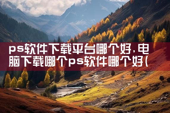 ps软件下载平台哪个好