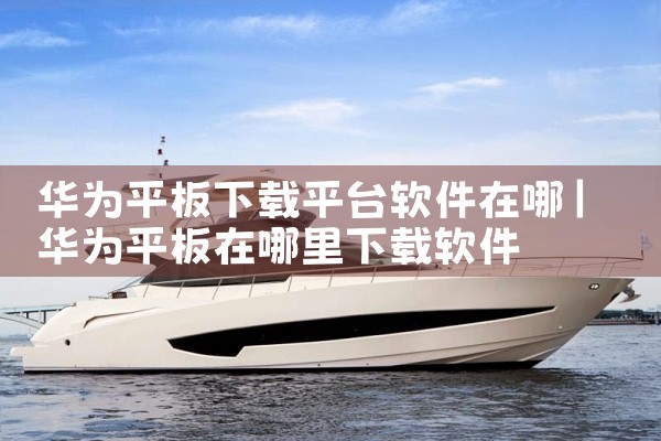 华为平板下载平台软件在哪